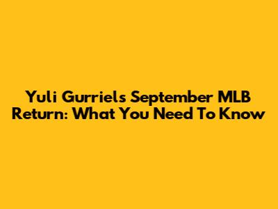 Yuli Gurriel's September MLB Return: What You Need To Know