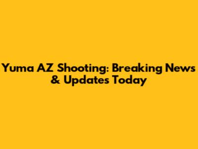 Yuma AZ Shooting: Breaking News & Updates Today