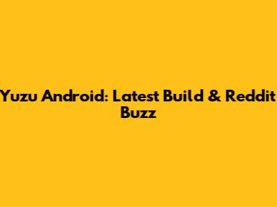 Yuzu Android: Latest Build & Reddit Buzz