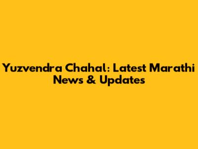 Yuzvendra Chahal: Latest Marathi News & Updates