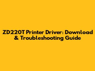 ZD220T Printer Driver: Download & Troubleshooting Guide