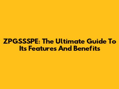 ZPGSSSPE: The Ultimate Guide To Its Features And Benefits