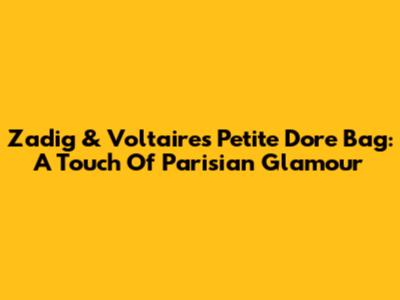 Zadig & Voltaire's Petite Dore Bag: A Touch Of Parisian Glamour