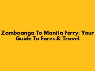 Zamboanga To Manila Ferry: Your Guide To Fares & Travel