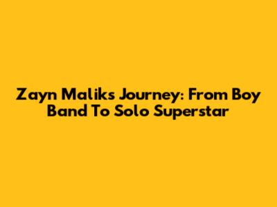 Zayn Malik's Journey: From Boy Band To Solo Superstar