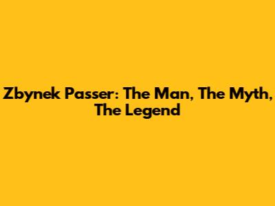 Zbynek Passer: The Man, The Myth, The Legend