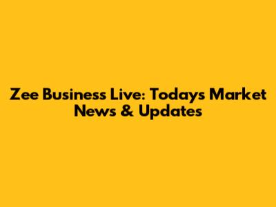 Zee Business Live: Today's Market News & Updates