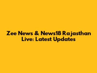 Zee News & News18 Rajasthan Live: Latest Updates