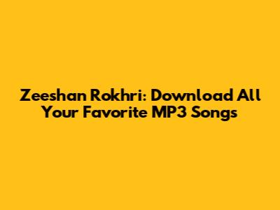 Zeeshan Rokhri: Download All Your Favorite MP3 Songs
