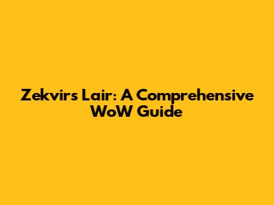 Zek'vir's Lair: A Comprehensive WoW Guide