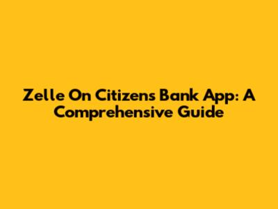 Zelle On Citizens Bank App: A Comprehensive Guide