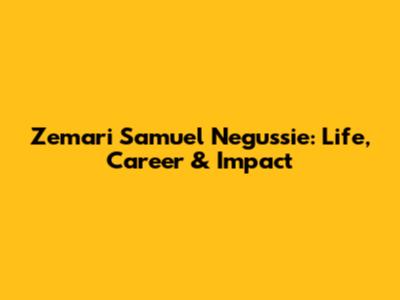 Zemari Samuel Negussie: Life, Career & Impact