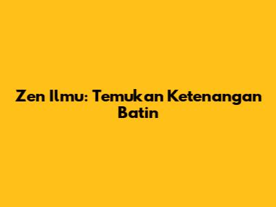Zen Ilmu: Temukan Ketenangan Batin