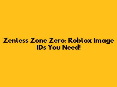 Zenless Zone Zero: Roblox Image IDs You Need!