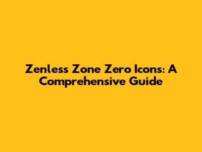 Zenless Zone Zero Icons: A Comprehensive Guide