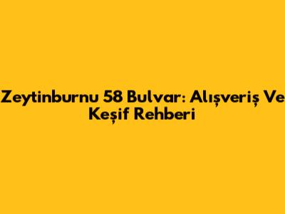 Zeytinburnu 58 Bulvar: Alışveriş Ve Keşif Rehberi