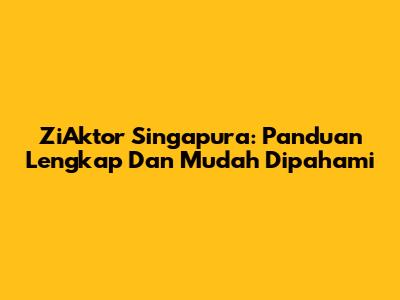 ZiAktor Singapura: Panduan Lengkap Dan Mudah Dipahami