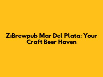 ZiBrewpub Mar Del Plata: Your Craft Beer Haven