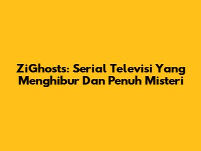 ZiGhosts: Serial Televisi Yang Menghibur Dan Penuh Misteri