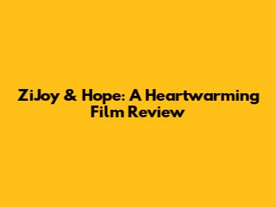 ZiJoy & Hope: A Heartwarming Film Review