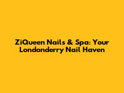 ZiQueen Nails & Spa: Your Londonderry Nail Haven