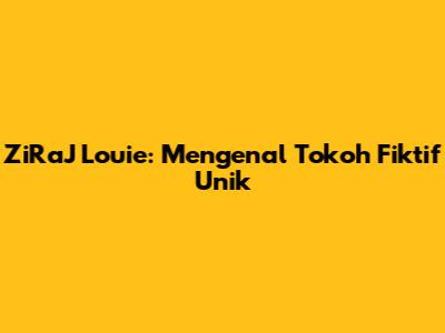 ZiRaJ Louie: Mengenal Tokoh Fiktif Unik