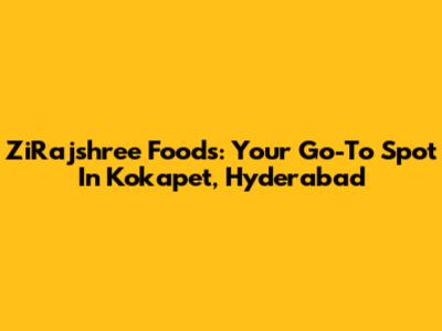 ZiRajshree Foods: Your Go-To Spot In Kokapet, Hyderabad