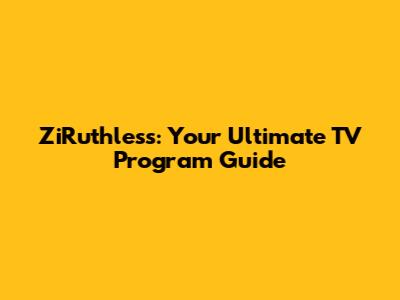 ZiRuthless: Your Ultimate TV Program Guide