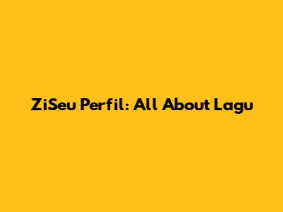 ZiSeu Perfil: All About Lagu
