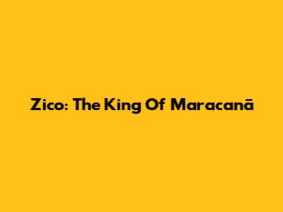 Zico: The King Of Maracanã