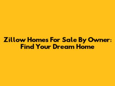 Zillow Homes For Sale By Owner: Find Your Dream Home