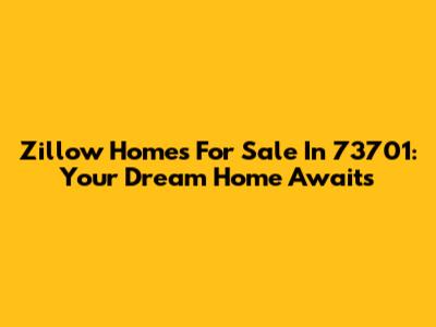 Zillow Homes For Sale In 73701: Your Dream Home Awaits