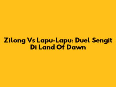 Zilong Vs Lapu-Lapu: Duel Sengit Di Land Of Dawn