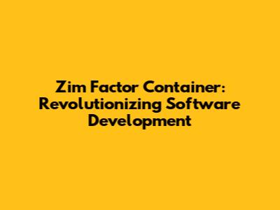 Zim Factor Container: Revolutionizing Software Development