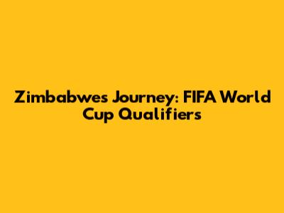 Zimbabwe's Journey: FIFA World Cup Qualifiers