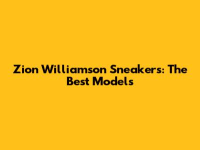 Zion Williamson Sneakers: The Best Models