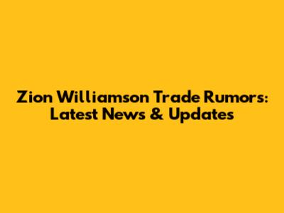 Zion Williamson Trade Rumors: Latest News & Updates