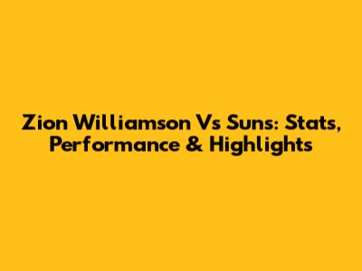 Zion Williamson Vs Suns: Stats, Performance & Highlights