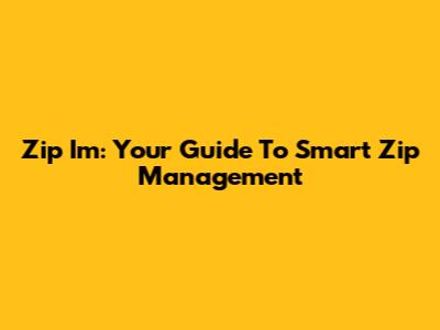 Zip Im: Your Guide To Smart Zip Management