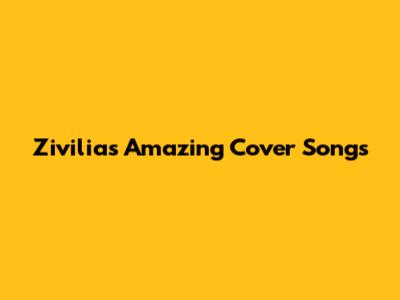 Zivilia's Amazing Cover Songs