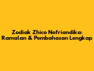 Zodiak Zhico Nofriandika: Ramalan & Pembahasan Lengkap