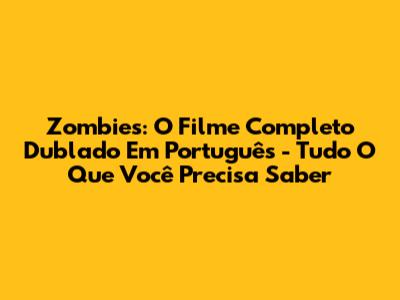 Zombies: O Filme Completo Dublado Em Português - Tudo O Que Você Precisa Saber