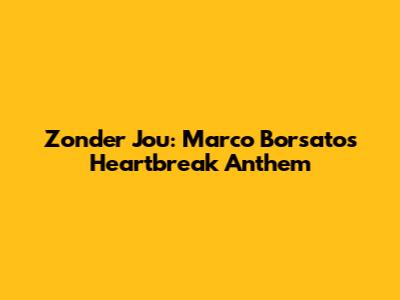 Zonder Jou: Marco Borsato's Heartbreak Anthem