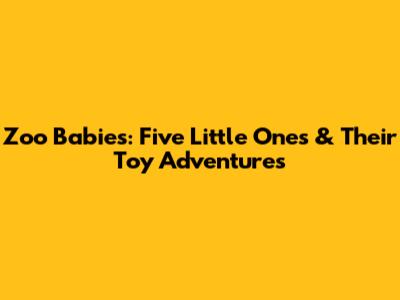 Zoo Babies: Five Little Ones & Their Toy Adventures