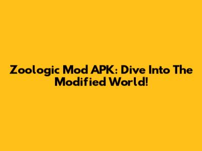 Zoologic Mod APK: Dive Into The Modified World!