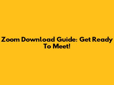 Zoom Download Guide: Get Ready To Meet!