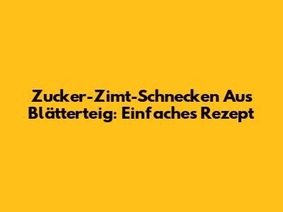 Zucker-Zimt-Schnecken Aus Blätterteig: Einfaches Rezept
