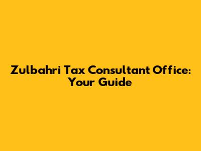 Zulbahri Tax Consultant Office: Your Guide