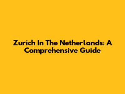 Zurich In The Netherlands: A Comprehensive Guide