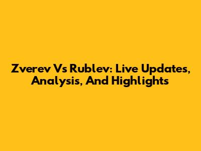 Zverev Vs Rublev: Live Updates, Analysis, And Highlights
